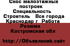 Снос малоэтажных построек  › Специальность ­ Строитель - Все города, Краснодар г. Работа » Резюме   . Костромская обл.